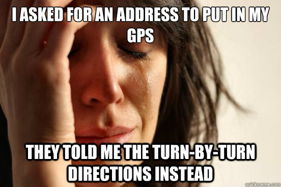 I asked for an address to put in my GPS They told me the turn-by-turn directions instead - I asked for an address to put in my GPS They told me the turn-by-turn directions instead  First World Problems