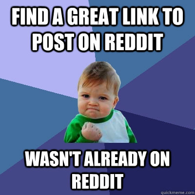 Find a great link to post on Reddit Wasn't already on Reddit  Success Kid
