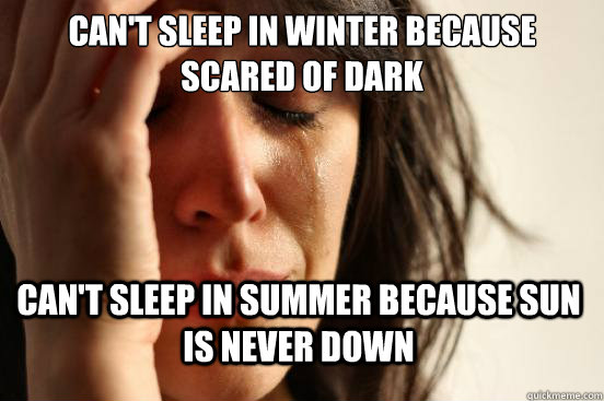 can't sleep in winter because scared of dark can't sleep in summer because sun is never down  First World Problems