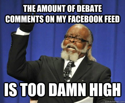 The amount of debate comments on my facebook feed is too damn high  Too Damn High