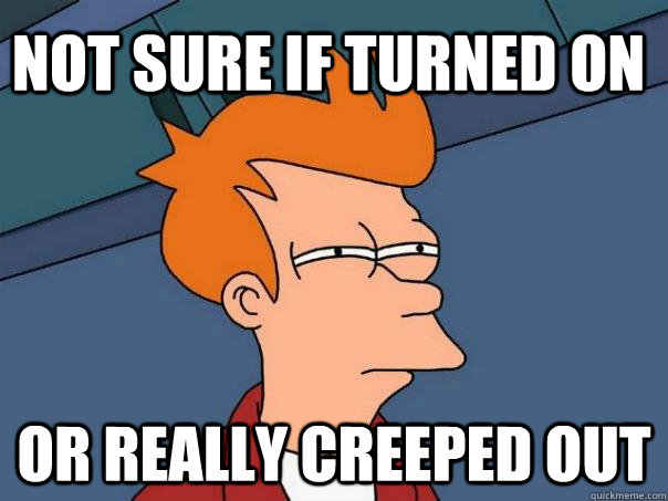 Not sure if turned on or really creeped out  Futurama Fry