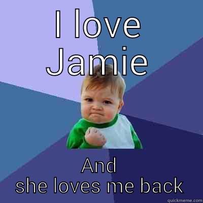 I love Jamie - I LOVE JAMIE AND SHE LOVES ME BACK Success Kid