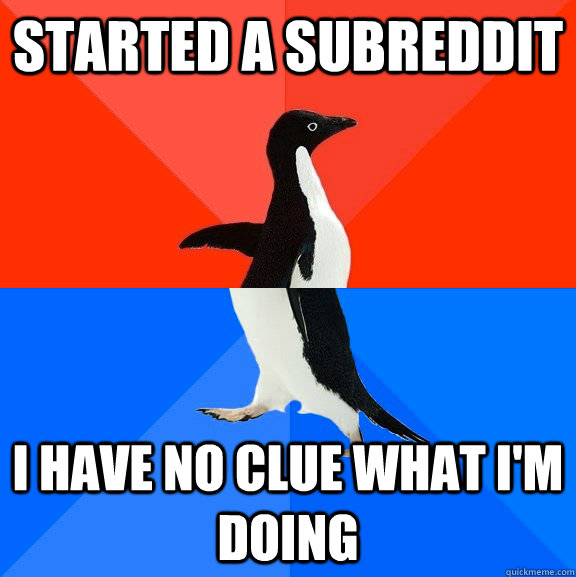 started a subreddit I have no clue what I'm doing  Socially Awesome Awkward Penguin