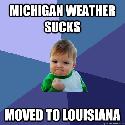 Michigan weather sucks moved to louisiana  Success Kid