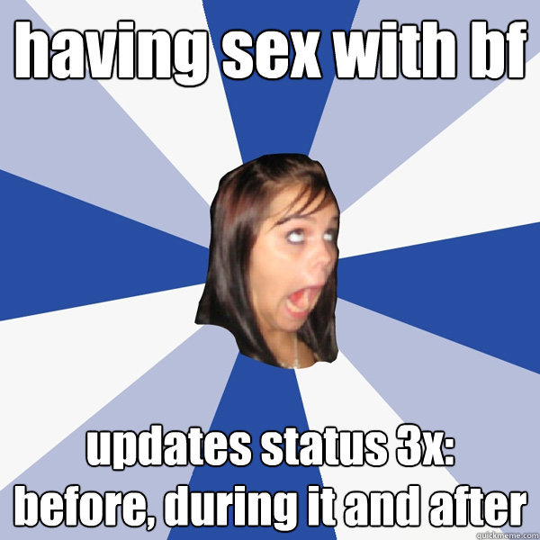 having sex with bf updates status 3x: before, during it and after - having sex with bf updates status 3x: before, during it and after  Annoying Facebook Girl