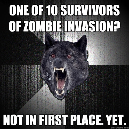 one of 10 survivors of zombie invasion? not in first place. yet.  Insanity Wolf