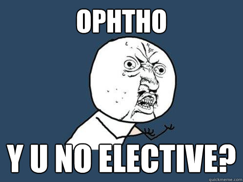 OPHTHO Y U NO ELECTIVE?  Y U No