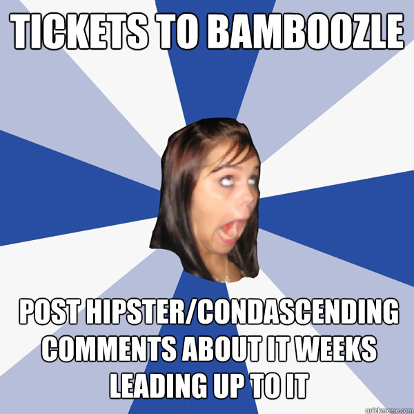 tickets to bamboozle post hipster/condascending comments about it weeks leading up to it  Annoying Facebook Girl