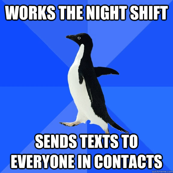 works the night shift sends texts to everyone in contacts   Socially Awkward Penguin
