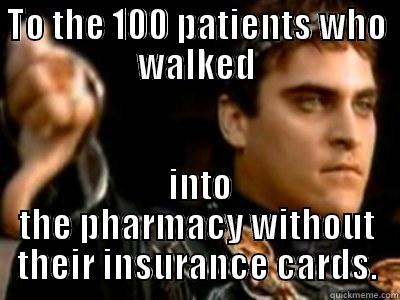 So you came here without your insurance card - TO THE 100 PATIENTS WHO WALKED  INTO THE PHARMACY WITHOUT THEIR INSURANCE CARDS. Downvoting Roman