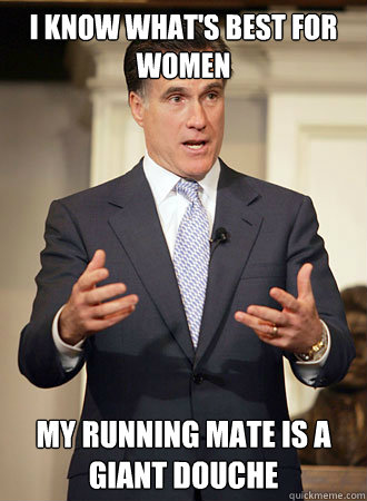 I know what's best for women My running mate is a giant douche - I know what's best for women My running mate is a giant douche  Relatable Romney
