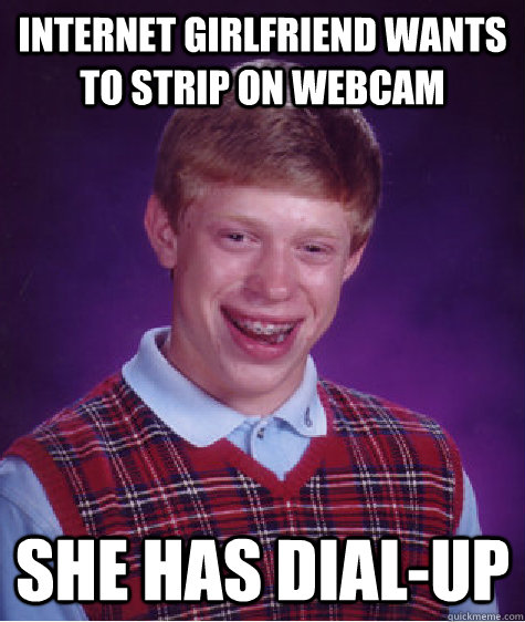 Internet girlfriend wants to strip on webcam she has dial-up  Bad Luck Brian