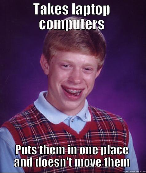 TAKES LAPTOP COMPUTERS PUTS THEM IN ONE PLACE AND DOESN'T MOVE THEM Bad Luck Brian