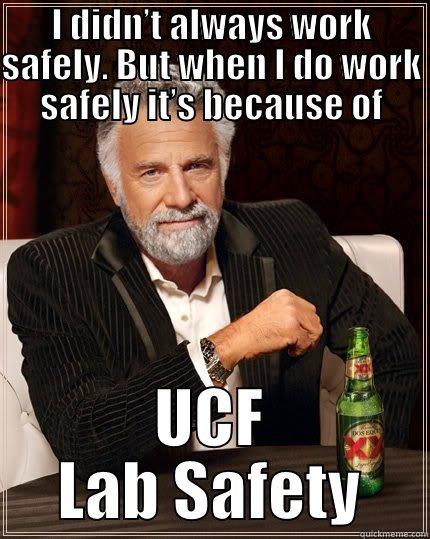 Safe meme - I DIDN’T ALWAYS WORK SAFELY. BUT WHEN I DO WORK SAFELY IT’S BECAUSE OF UCF LAB SAFETY The Most Interesting Man In The World