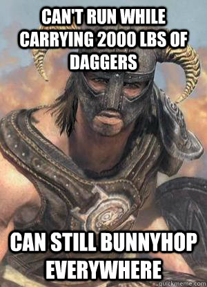 Can't run while carrying 2000 lbs of daggers Can still bunnyhop everywhere  Scumbag low lvl Dovahkiin