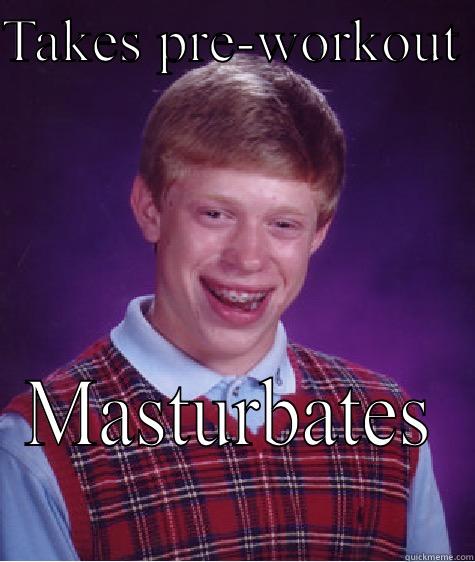 TAKES PRE-WORKOUT  MASTURBATES Bad Luck Brian