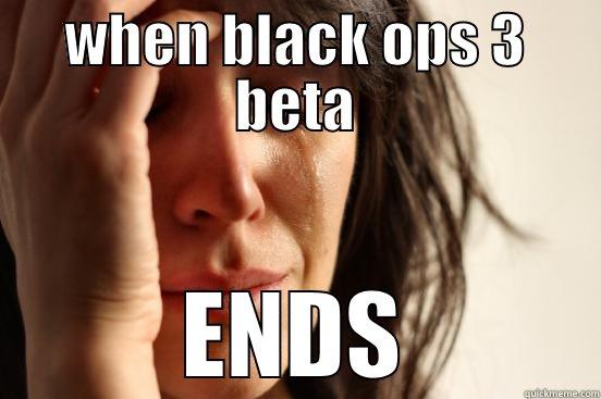WHEN BLACK OPS 3 BETA ENDS First World Problems