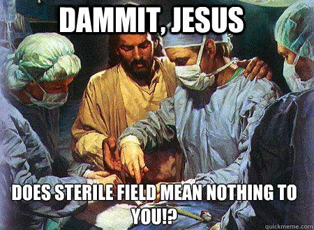 DAMMIT, JESUS does sterile field mean nothing to you!?  Doctor Jesus