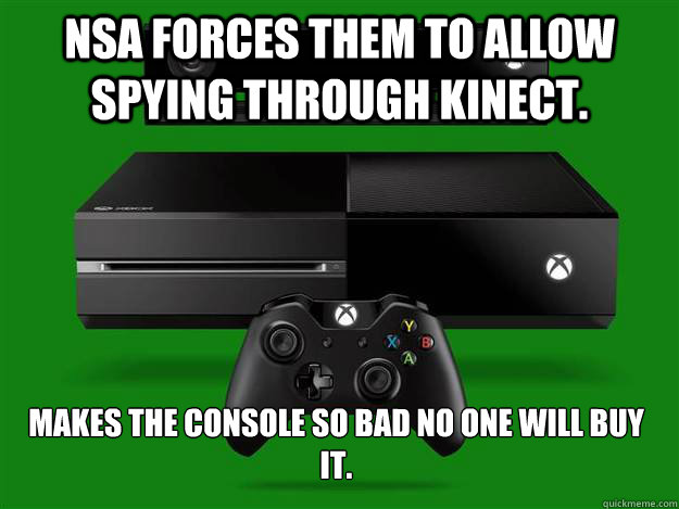 NSA forces them to allow spying through kinect.  Makes the console so bad no one will buy it. - NSA forces them to allow spying through kinect.  Makes the console so bad no one will buy it.  Microsoft