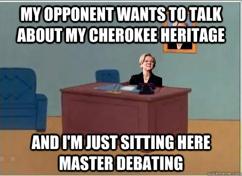 my opponent wants to talk about my cherokee heritage and i'm just sitting here master debating  
