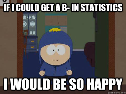 If I could get a b- in statistics i would be so happy  Craig would be so happy