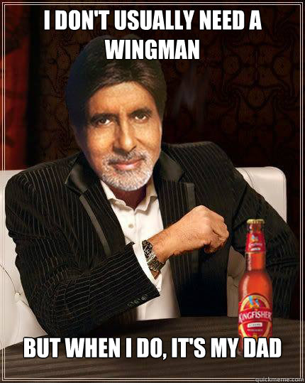 I don't usually need a wingman but when i do, it's my dad   desi memes