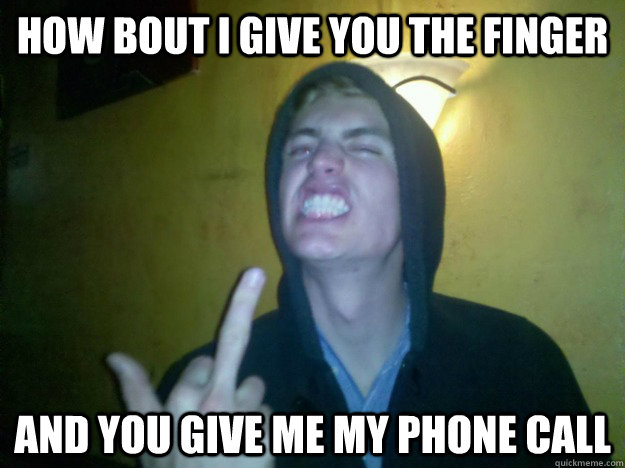 How bout I give you the finger And you give me my phone call  Neo Johnson