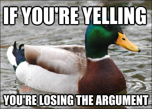 If you're yelling you're losing the argument  Actual Advice Mallard
