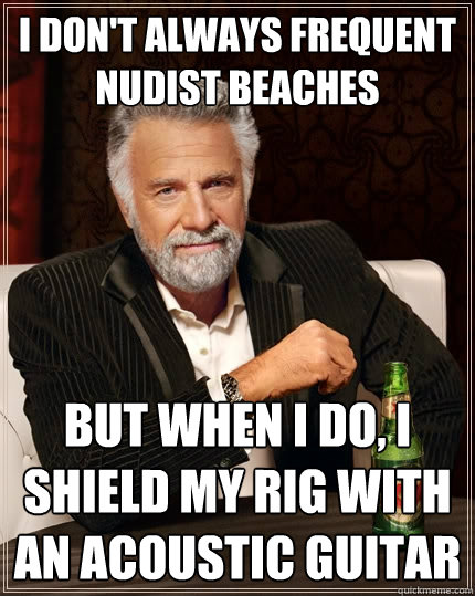 I don't always frequent nudist beaches but when I do, I shield my rig with an acoustic guitar  The Most Interesting Man In The World