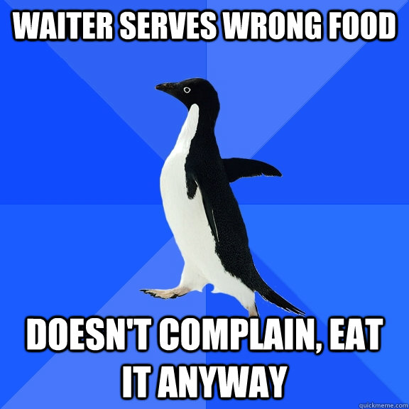 waiter serves wrong food doesn't complain, eat it anyway  Socially Awkward Penguin