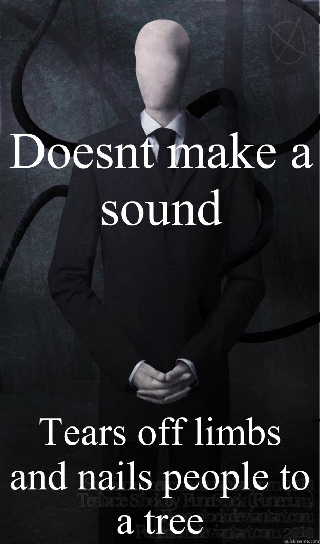 Doesnt make a sound Tears off limbs and nails people to a tree  Slenderman