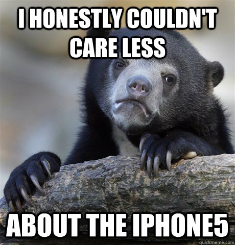 I honestly couldn't care less about the iPhone5  Confession Bear