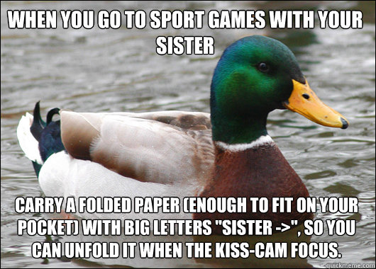 When you go to sport games with your sister Carry a folded paper (enough to fit on your pocket) with big letters 