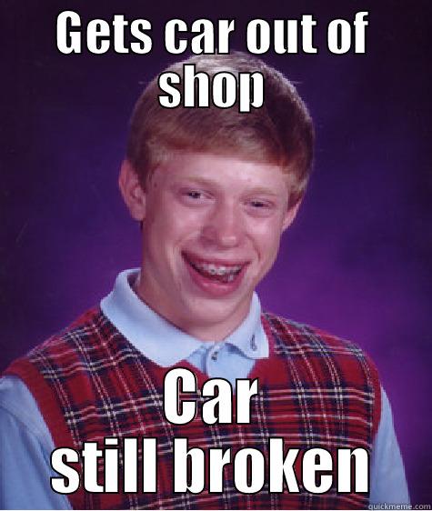 GETS CAR OUT OF SHOP CAR STILL BROKEN Bad Luck Brian