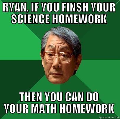 RYAN, IF YOU FINSH YOUR SCIENCE HOMEWORK THEN YOU CAN DO YOUR MATH HOMEWORK High Expectations Asian Father