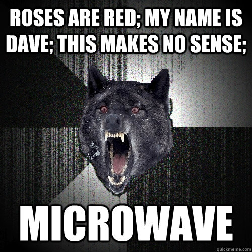 Roses are red; my name is dave; this makes no sense; Microwave  Insanity Wolf