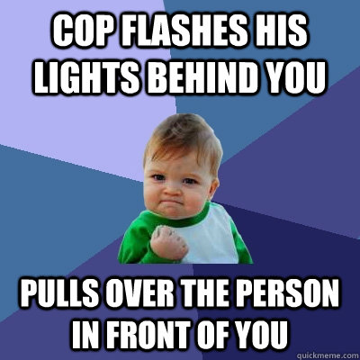Cop Flashes his lights behind you pulls over the person in front of you  Success Kid