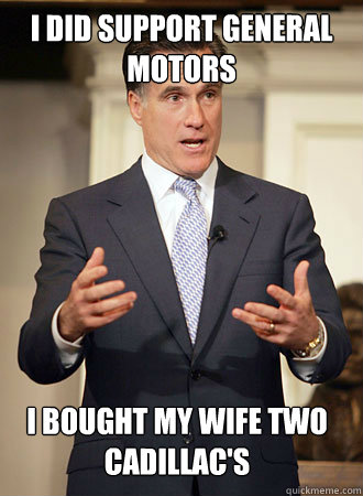 I did support General Motors I bought my wife two cadillac's   Relatable Romney