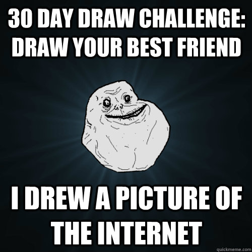 30 day draw Challenge: Draw your best friend  I drew a picture of the internet - 30 day draw Challenge: Draw your best friend  I drew a picture of the internet  Forever Alone