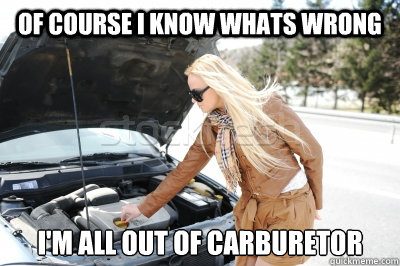 Of course I know whats wrong I'm all out of carburetor - Of course I know whats wrong I'm all out of carburetor  hood ho 2