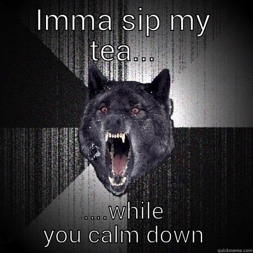 IMMA SIP MY TEA... ....WHILE YOU CALM DOWN Insanity Wolf