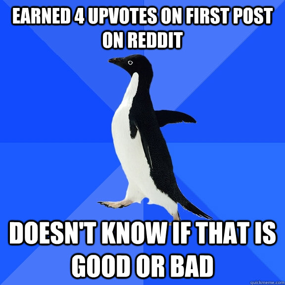 Earned 4 Upvotes on first post on reddit Doesn't know if that is good or bad  Socially Awkward Penguin