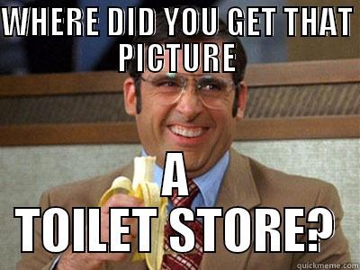 WHERE DID YOU GET THAT PICTURE A TOILET STORE? Brick Tamland