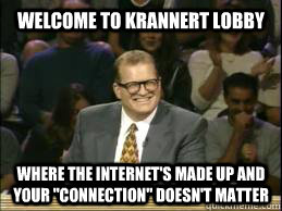 Welcome to Krannert Lobby where the internet's made up and your 