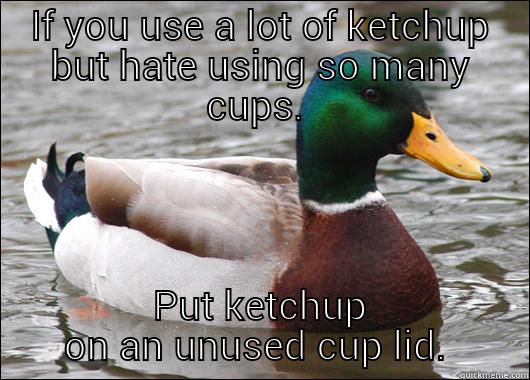 IF YOU USE A LOT OF KETCHUP BUT HATE USING SO MANY CUPS.  PUT KETCHUP ON AN UNUSED CUP LID.  Actual Advice Mallard