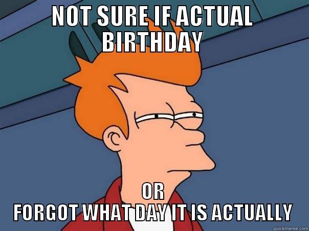 Fake Facebook Birthday or? - NOT SURE IF ACTUAL BIRTHDAY OR FORGOT WHAT DAY IT IS ACTUALLY Futurama Fry