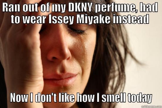 RAN OUT OF MY DKNY PERFUME, HAD TO WEAR ISSEY MIYAKE INSTEAD  NOW I DON'T LIKE HOW I SMELL TODAY First World Problems