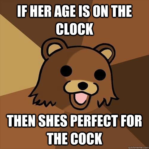 IF her age is on the clock then shes perfect for the cock - IF her age is on the clock then shes perfect for the cock  Pedobear