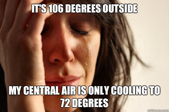 It's 106 degrees outside My central air is only cooling to 72 degrees  First World Problems