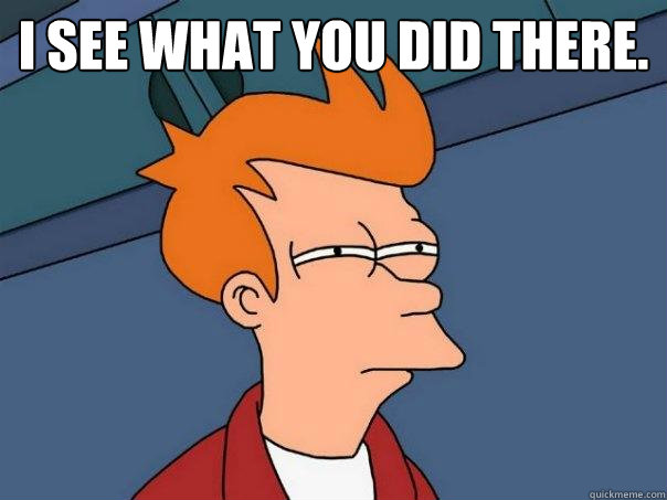 I see what you did there.   Futurama Fry